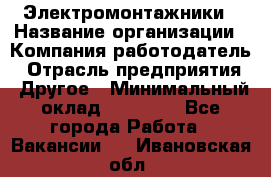 Электромонтажники › Название организации ­ Компания-работодатель › Отрасль предприятия ­ Другое › Минимальный оклад ­ 70 000 - Все города Работа » Вакансии   . Ивановская обл.